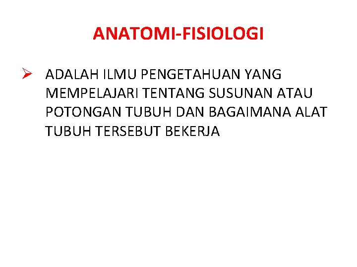 ANATOMI-FISIOLOGI Ø ADALAH ILMU PENGETAHUAN YANG MEMPELAJARI TENTANG SUSUNAN ATAU POTONGAN TUBUH DAN BAGAIMANA