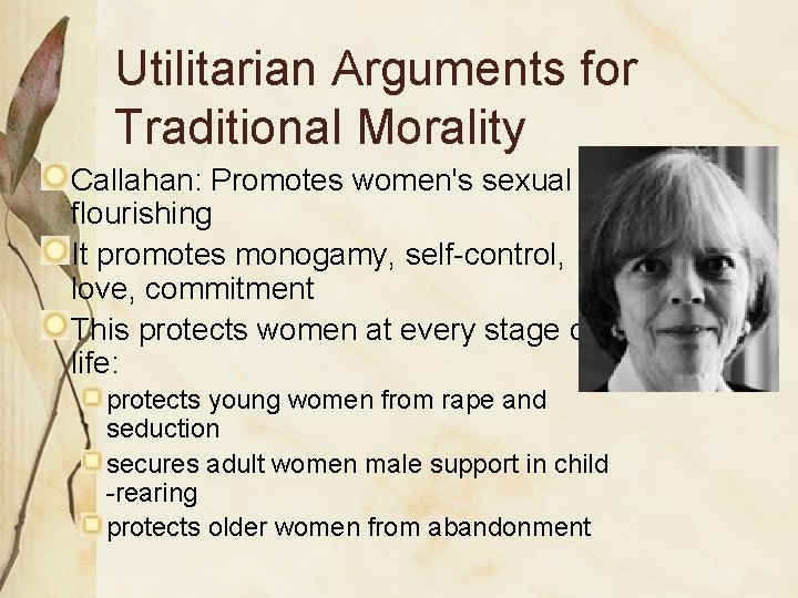 Utilitarian Arguments for Traditional Morality Callahan: Promotes women's sexual flourishing It promotes monogamy, self-control,