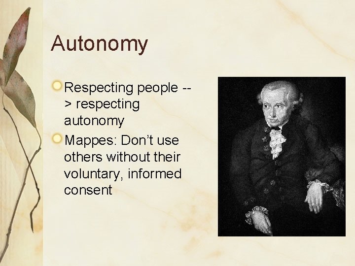 Autonomy Respecting people -> respecting autonomy Mappes: Don’t use others without their voluntary, informed