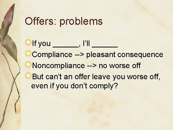 Offers: problems If you ______, I’ll ______ Compliance --> pleasant consequence Noncompliance --> no