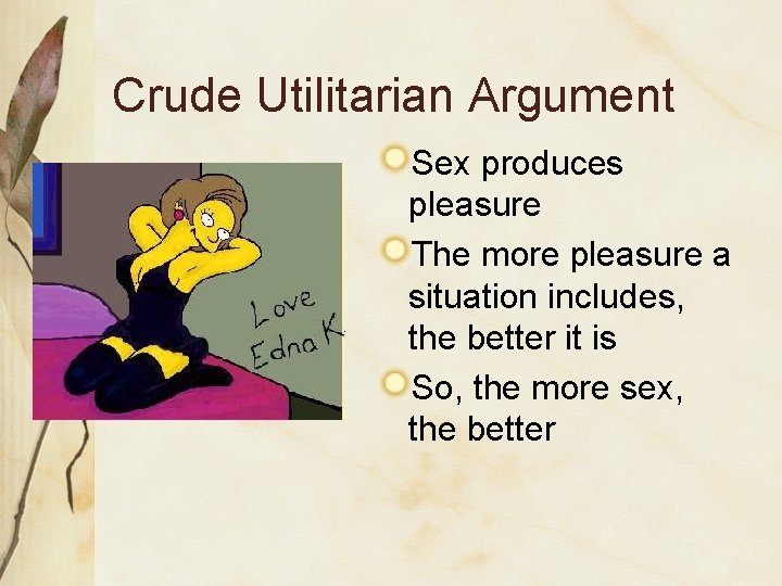 Crude Utilitarian Argument Sex produces pleasure The more pleasure a situation includes, the better