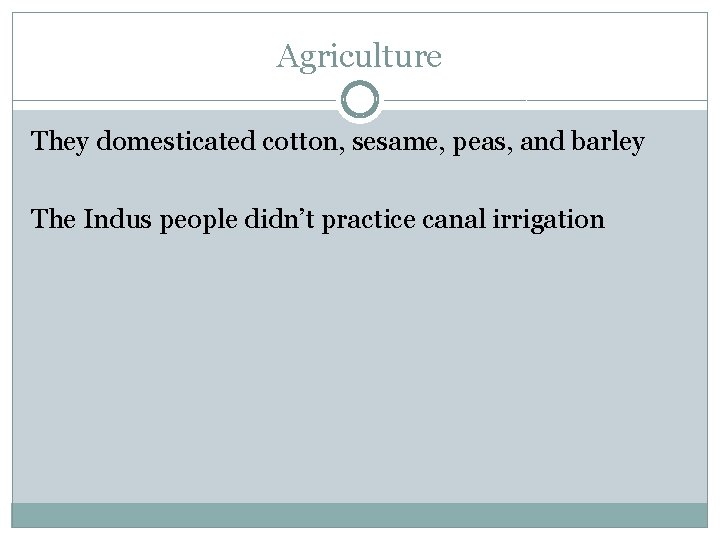 Agriculture They domesticated cotton, sesame, peas, and barley The Indus people didn’t practice canal