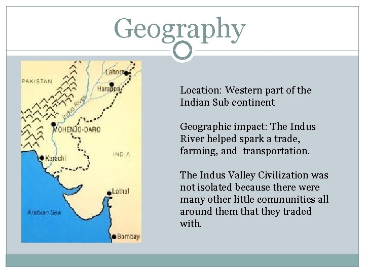 Geography Location: Western part of the Indian Sub continent Geographic impact: The Indus River