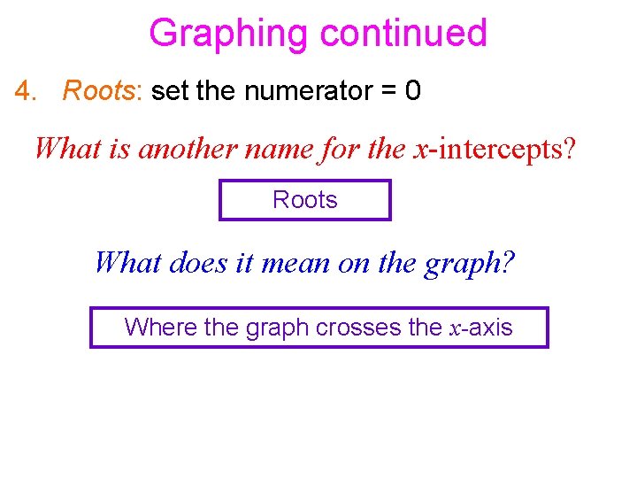 Graphing continued 4. Roots: set the numerator = 0 What is another name for