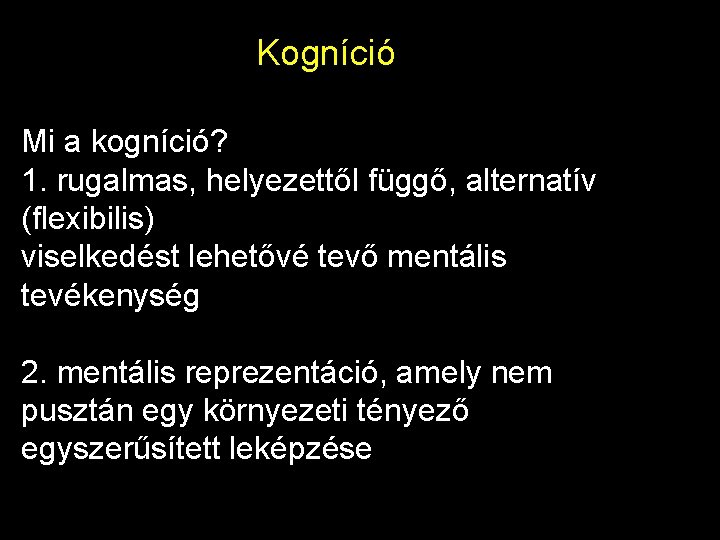 Kogníció Mi a kogníció? 1. rugalmas, helyezettől függő, alternatív (flexibilis) viselkedést lehetővé tevő mentális