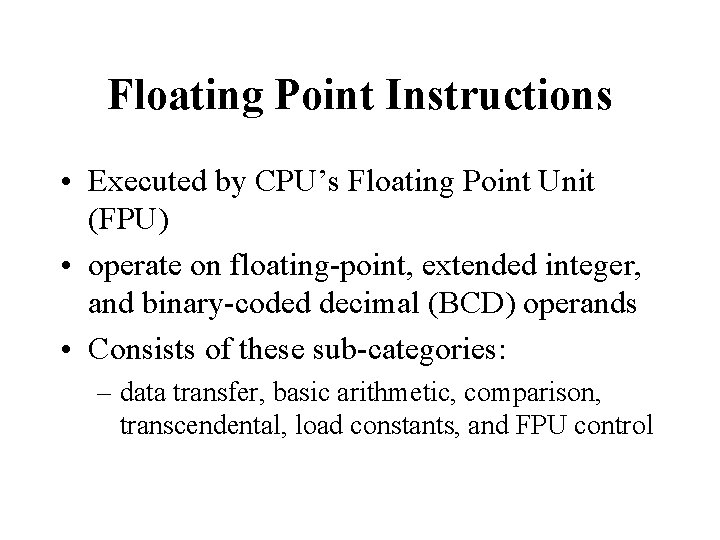 Floating Point Instructions • Executed by CPU’s Floating Point Unit (FPU) • operate on Floating Point Instructions • Executed by CPU’s Floating Point Unit (FPU) • operate on