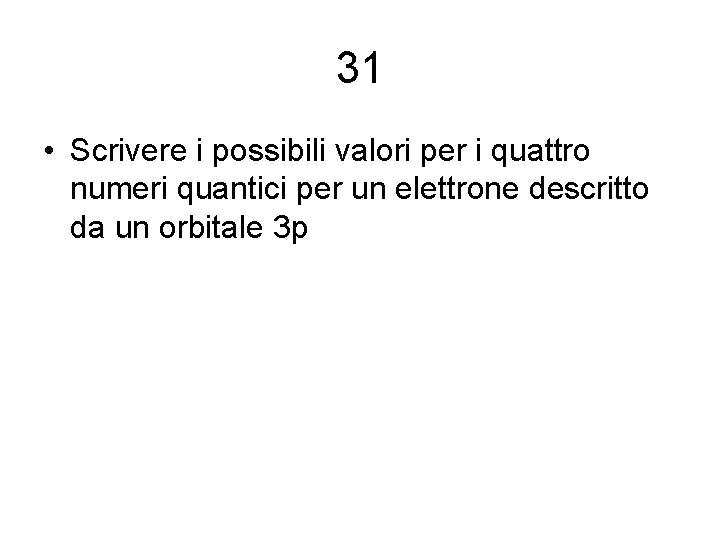 31 • Scrivere i possibili valori per i quattro numeri quantici per un elettrone