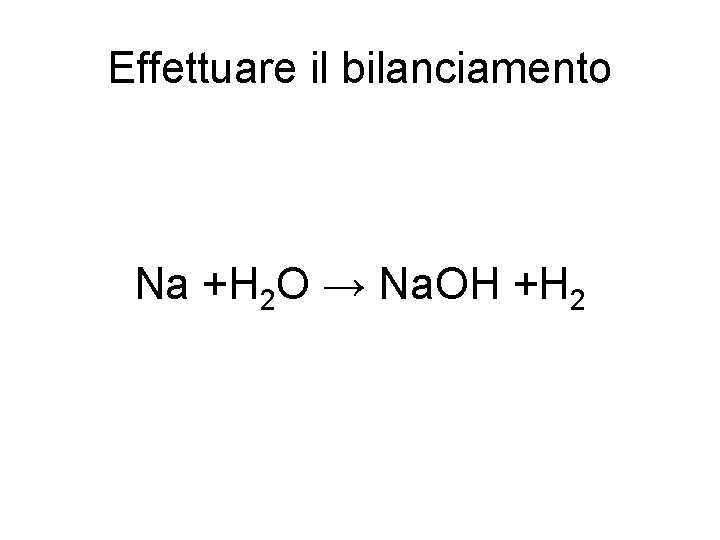 Effettuare il bilanciamento Na +H 2 O → Na. OH +H 2 