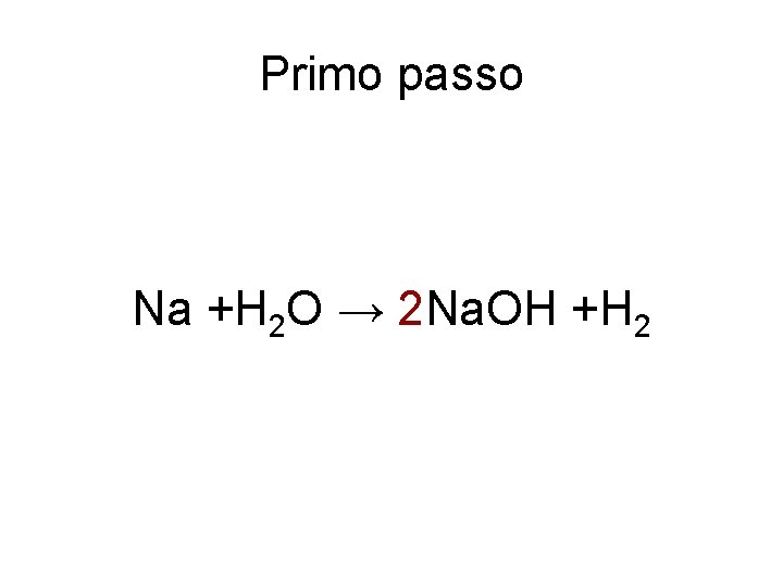 Primo passo Na +H 2 O → 2 Na. OH +H 2 