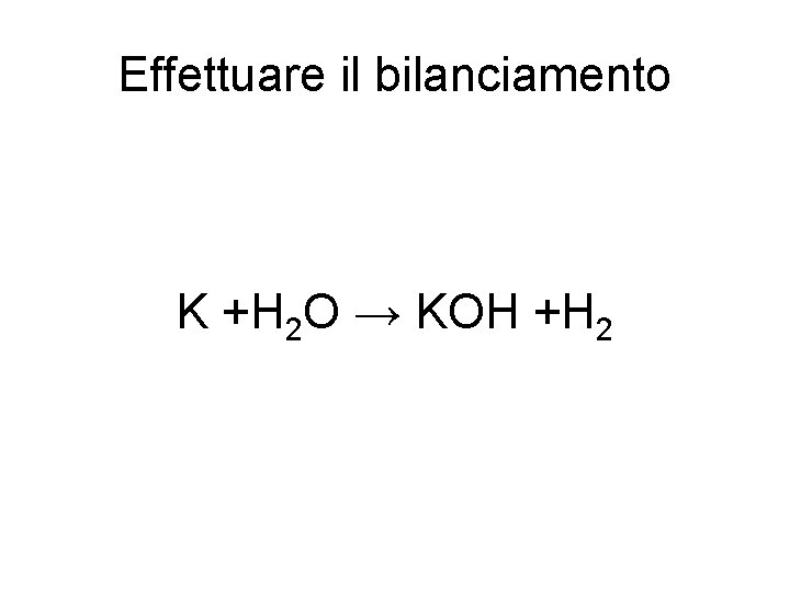 Effettuare il bilanciamento K +H 2 O → KOH +H 2 