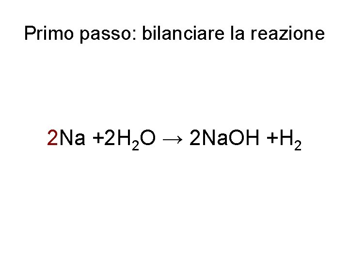 Primo passo: bilanciare la reazione 2 Na +2 H 2 O → 2 Na.