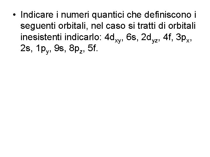  • Indicare i numeri quantici che definiscono i seguenti orbitali, nel caso si