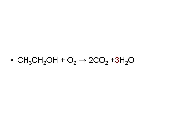  • CH 3 CH 2 OH + O 2 → 2 CO 2