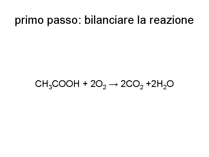 primo passo: bilanciare la reazione CH 3 COOH + 2 O 2 → 2
