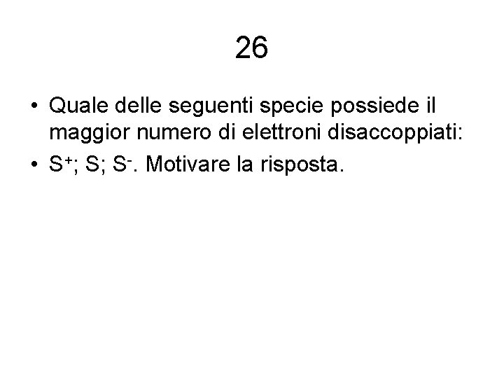 26 • Quale delle seguenti specie possiede il maggior numero di elettroni disaccoppiati: •