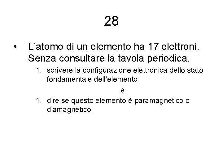 28 • L’atomo di un elemento ha 17 elettroni. Senza consultare la tavola periodica,