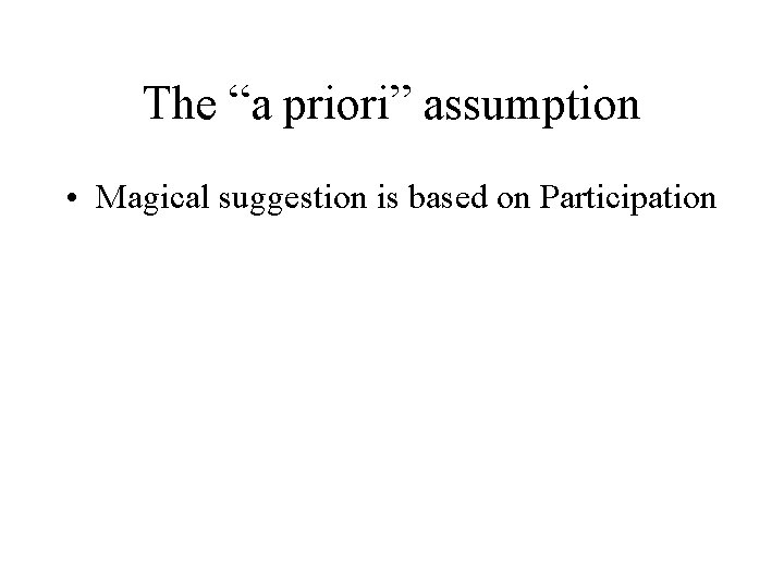 The “a priori” assumption • Magical suggestion is based on Participation 