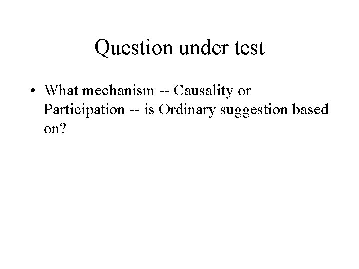 Question under test • What mechanism -- Causality or Participation -- is Ordinary suggestion