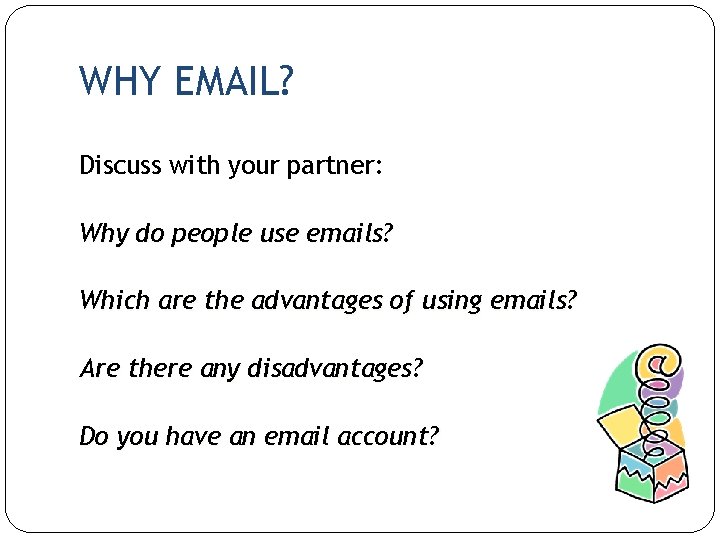 WHY EMAIL? Discuss with your partner: Why do people use emails? Which are the