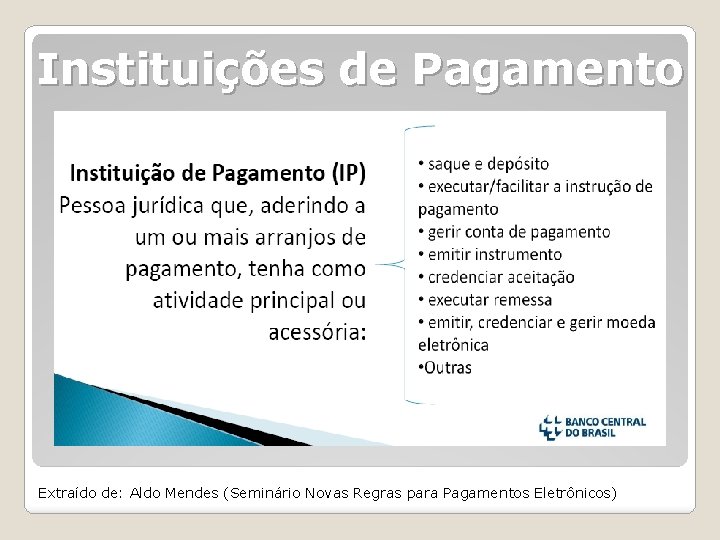 Instituições de Pagamento Extraído de: Aldo Mendes (Seminário Novas Regras para Pagamentos Eletrônicos) 