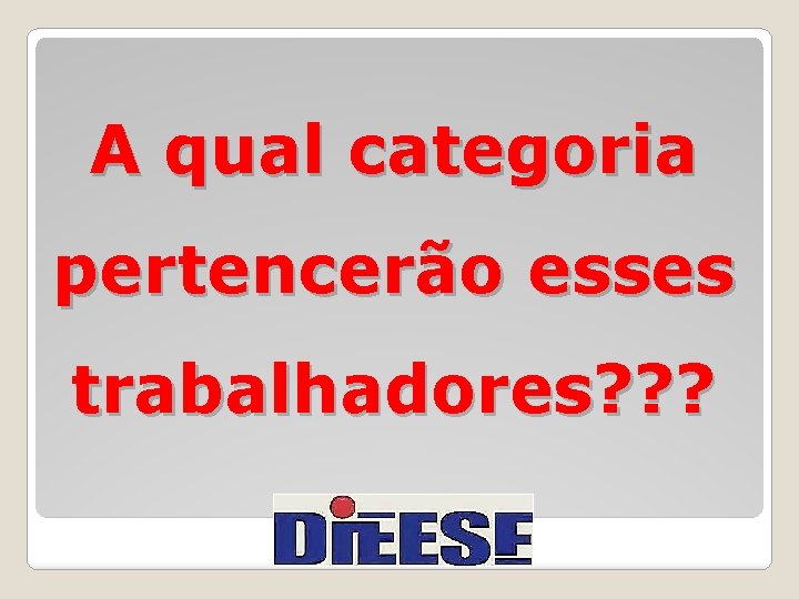 A qual categoria pertencerão esses trabalhadores? ? ? 