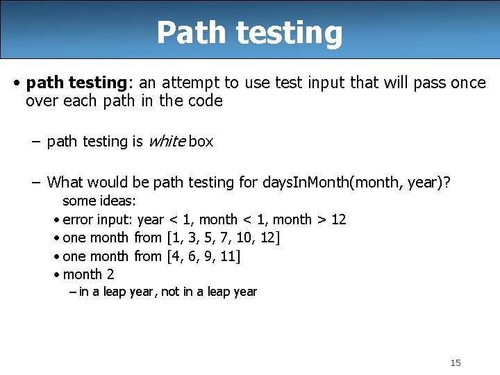 Path testing • path testing: an attempt to use test input that will pass