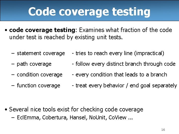 Code coverage testing • code coverage testing: Examines what fraction of the code under