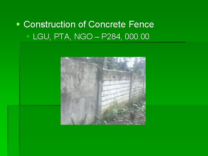 § Construction of Concrete Fence § LGU, PTA, NGO – P 284, 000. 00