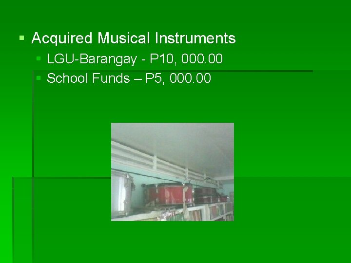 § Acquired Musical Instruments § LGU-Barangay - P 10, 000. 00 § School Funds