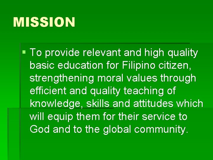 MISSION § To provide relevant and high quality basic education for Filipino citizen, strengthening