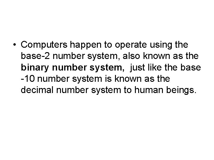  • Computers happen to operate using the base-2 number system, also known as