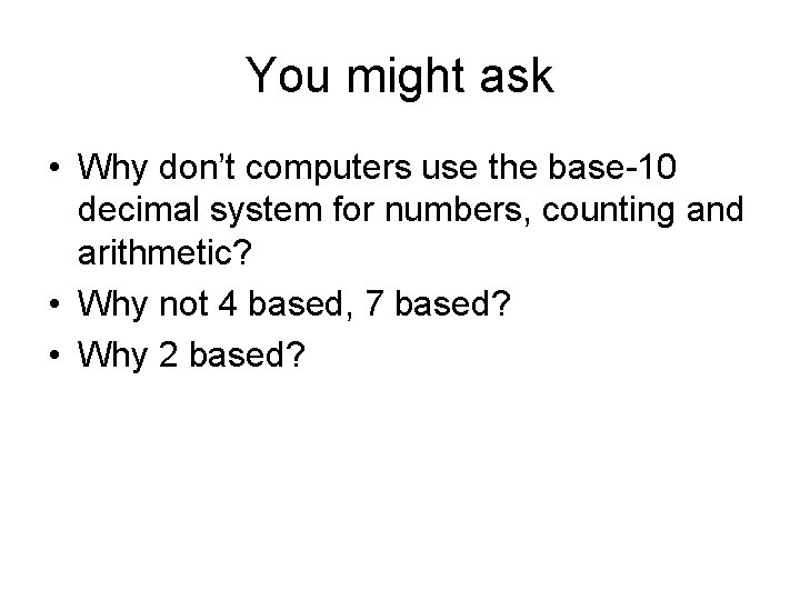 You might ask • Why don’t computers use the base-10 decimal system for numbers,