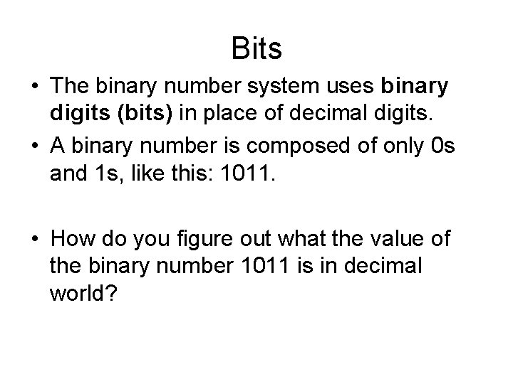 Bits • The binary number system uses binary digits (bits) in place of decimal
