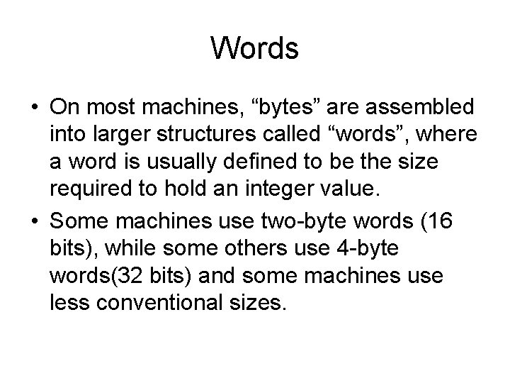 Words • On most machines, “bytes” are assembled into larger structures called “words”, where