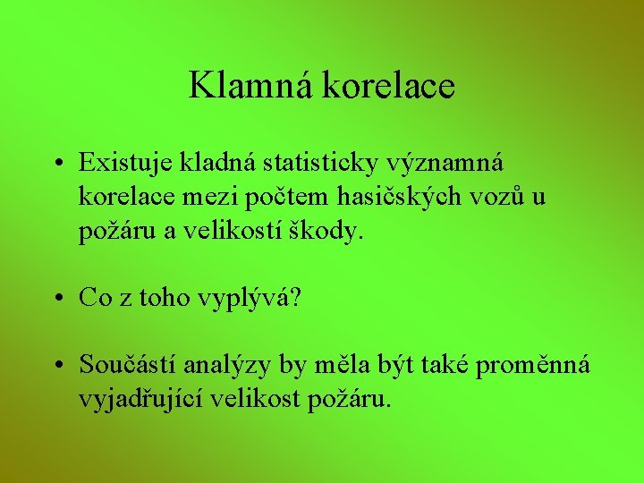 Klamná korelace • Existuje kladná statisticky významná korelace mezi počtem hasičských vozů u požáru