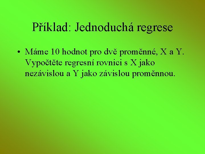 Příklad: Jednoduchá regrese • Máme 10 hodnot pro dvě proměnné, X a Y. Vypočtěte