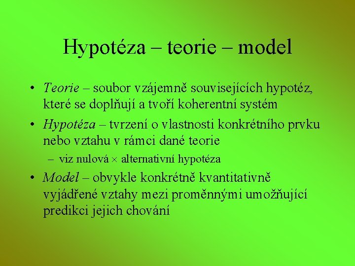 Hypotéza – teorie – model • Teorie – soubor vzájemně souvisejících hypotéz, které se