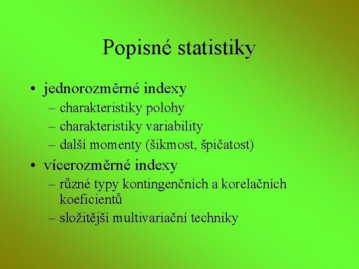 Popisné statistiky • jednorozměrné indexy – charakteristiky polohy – charakteristiky variability – další momenty