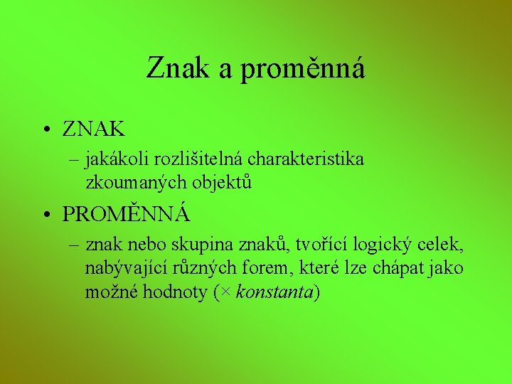 Znak a proměnná • ZNAK – jakákoli rozlišitelná charakteristika zkoumaných objektů • PROMĚNNÁ –