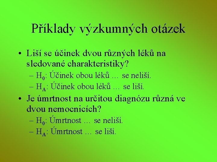 Příklady výzkumných otázek • Liší se účinek dvou různých léků na sledované charakteristiky? –