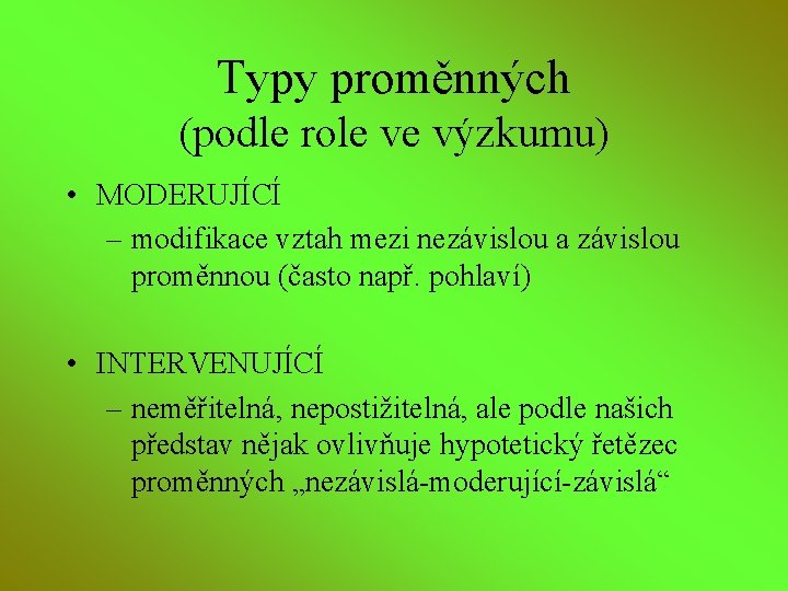 Typy proměnných (podle role ve výzkumu) • MODERUJÍCÍ – modifikace vztah mezi nezávislou a