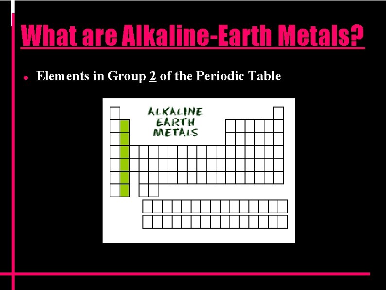 What are Alkaline-Earth Metals? Elements in Group 2 of the Periodic Table What are Alkaline-Earth Metals? Elements in Group 2 of the Periodic Table