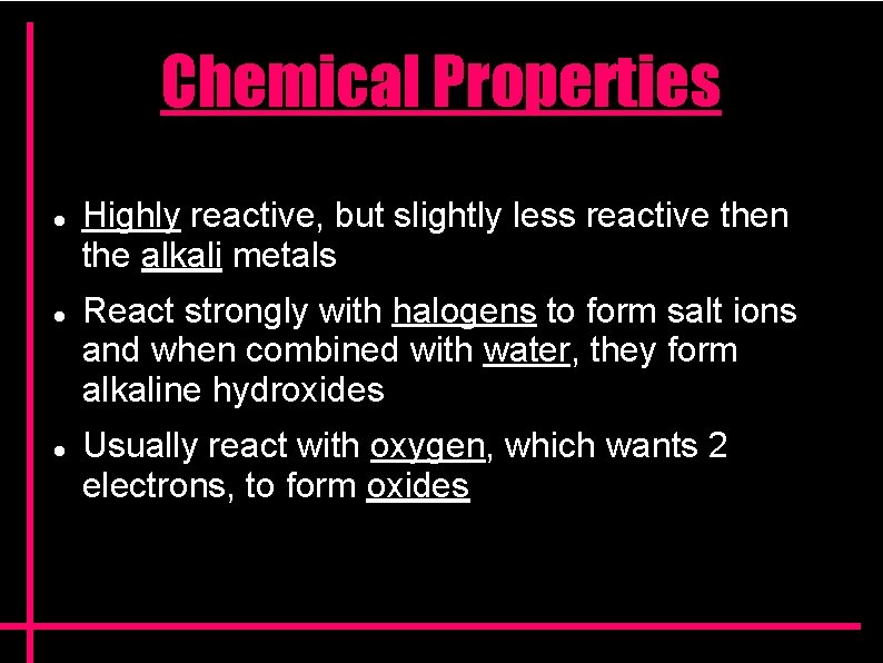 Chemical Properties Highly reactive, but slightly less reactive then the alkali metals React strongly Chemical Properties Highly reactive, but slightly less reactive then the alkali metals React strongly