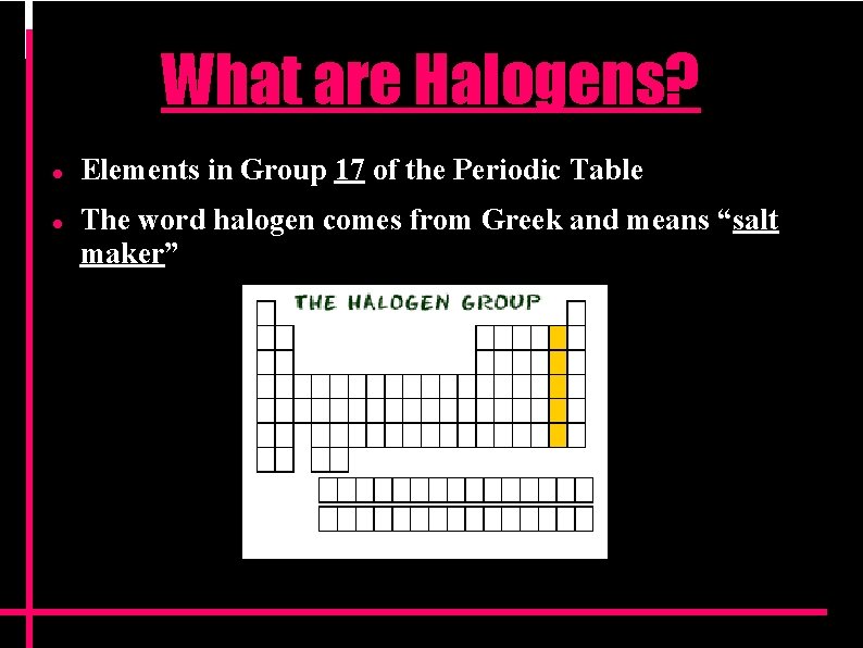 What are Halogens? Elements in Group 17 of the Periodic Table The word halogen What are Halogens? Elements in Group 17 of the Periodic Table The word halogen