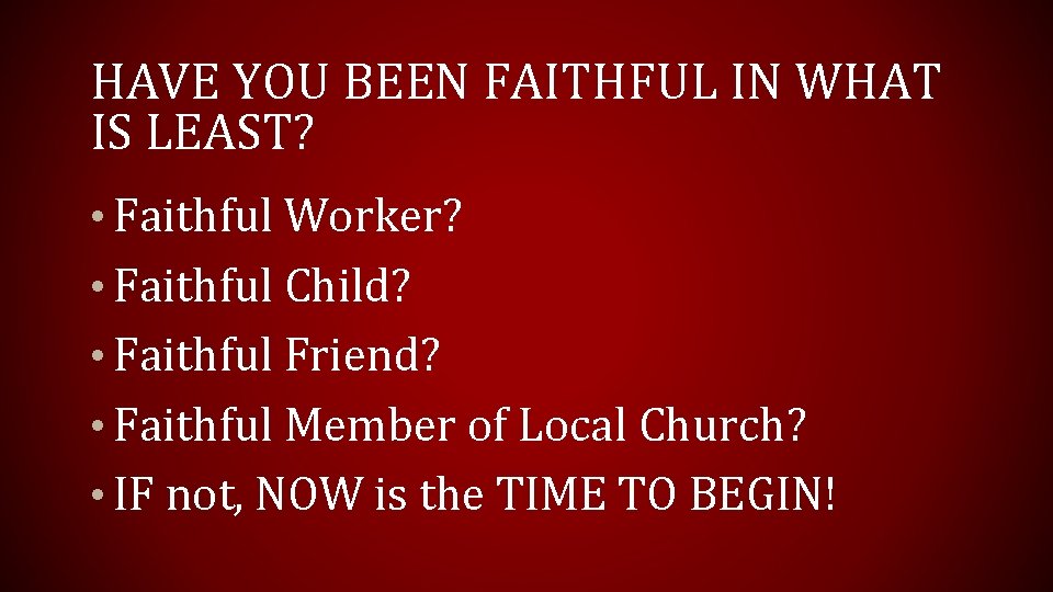 HAVE YOU BEEN FAITHFUL IN WHAT IS LEAST? • Faithful Worker? • Faithful Child?