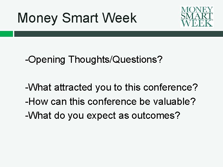 Money Smart Week -Opening Thoughts/Questions? -What attracted you to this conference? -How can this