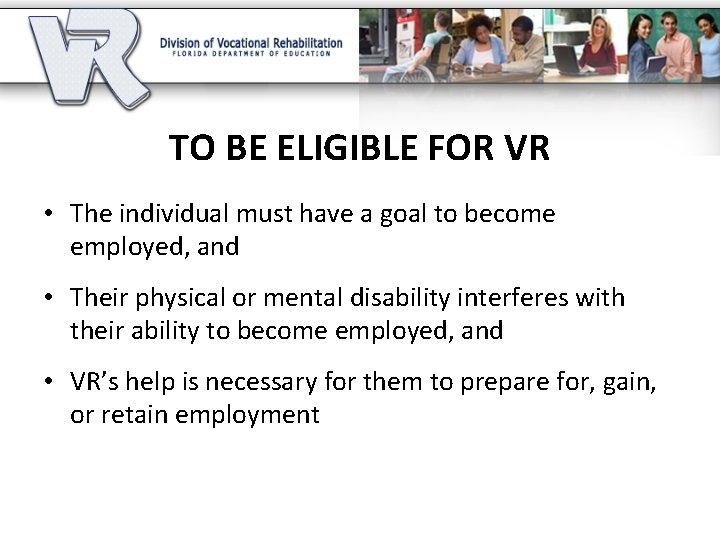 TO BE ELIGIBLE FOR VR • The individual must have a goal to become