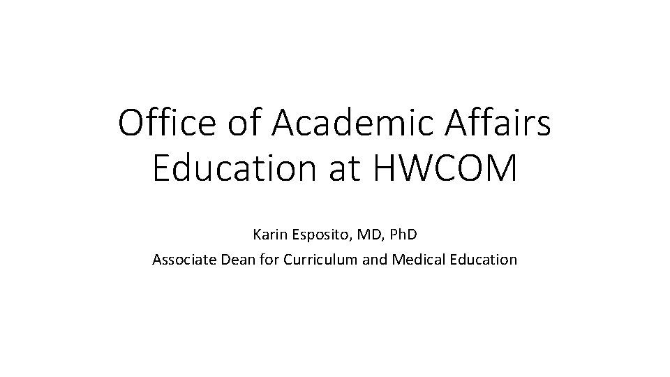 Office of Academic Affairs Education at HWCOM Karin Esposito, MD, Ph. D Associate Dean
