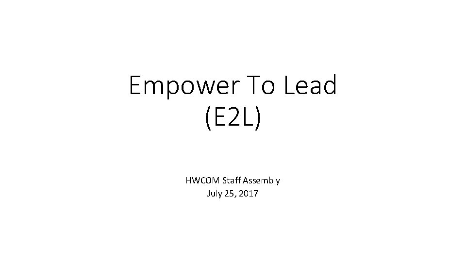 Empower To Lead (E 2 L) HWCOM Staff Assembly July 25, 2017 