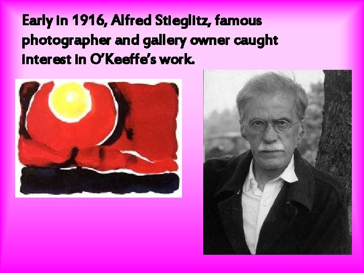 Early in 1916, Alfred Stieglitz, famous photographer and gallery owner caught interest in O’Keeffe’s